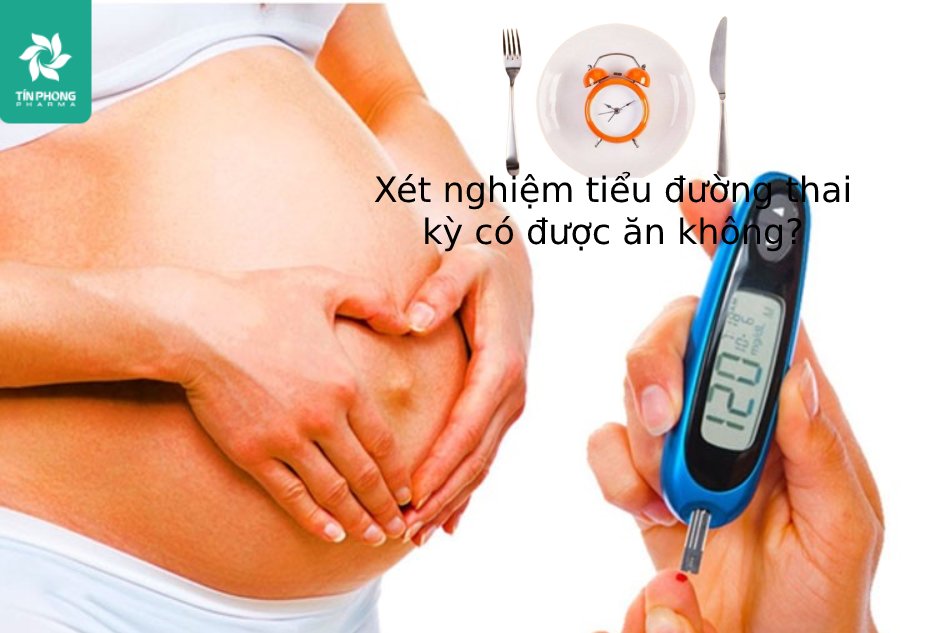 xét nghiệm tiểu đường thai kỳ có được ăn không