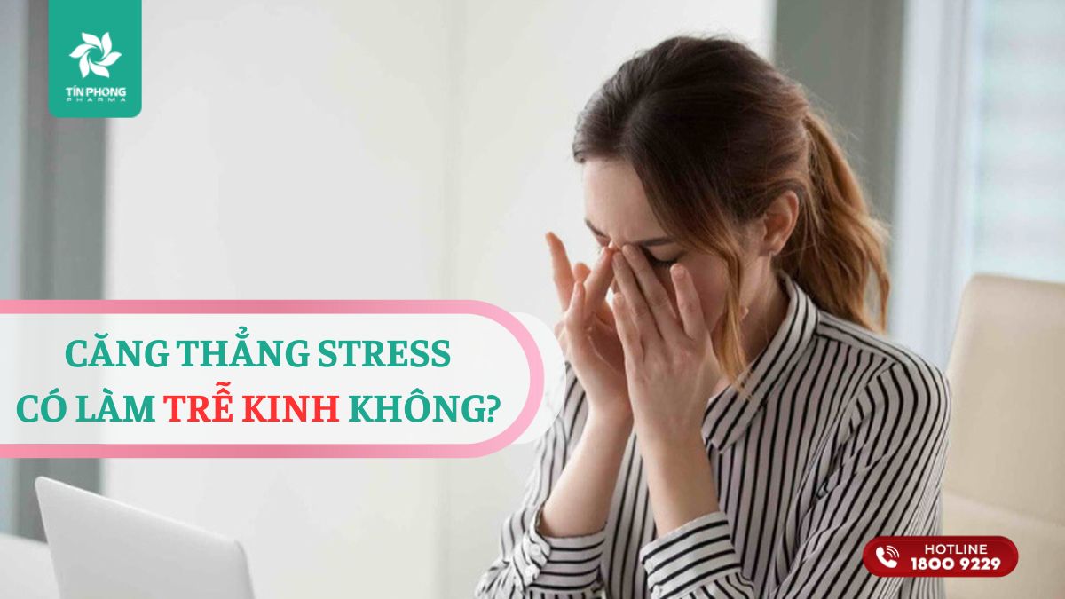 Căng thẳng stress có làm trễ kinh không?